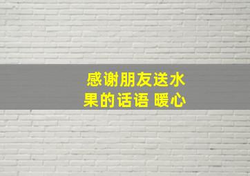 感谢朋友送水果的话语 暖心